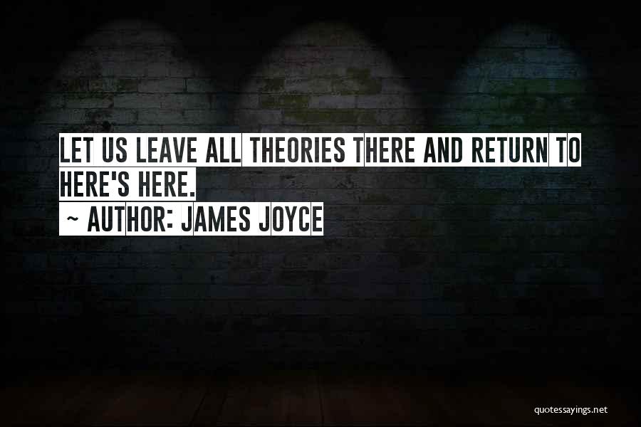 James Joyce Quotes: Let Us Leave All Theories There And Return To Here's Here.
