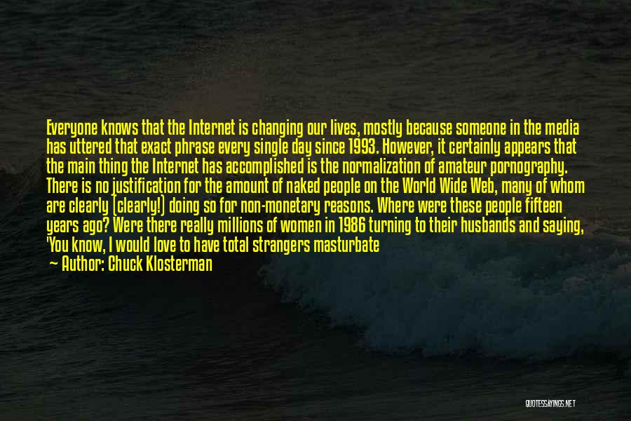 Chuck Klosterman Quotes: Everyone Knows That The Internet Is Changing Our Lives, Mostly Because Someone In The Media Has Uttered That Exact Phrase