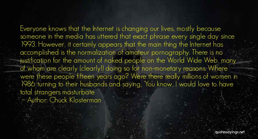 Chuck Klosterman Quotes: Everyone Knows That The Internet Is Changing Our Lives, Mostly Because Someone In The Media Has Uttered That Exact Phrase