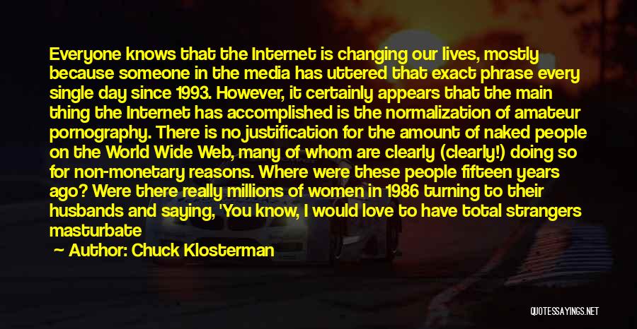 Chuck Klosterman Quotes: Everyone Knows That The Internet Is Changing Our Lives, Mostly Because Someone In The Media Has Uttered That Exact Phrase