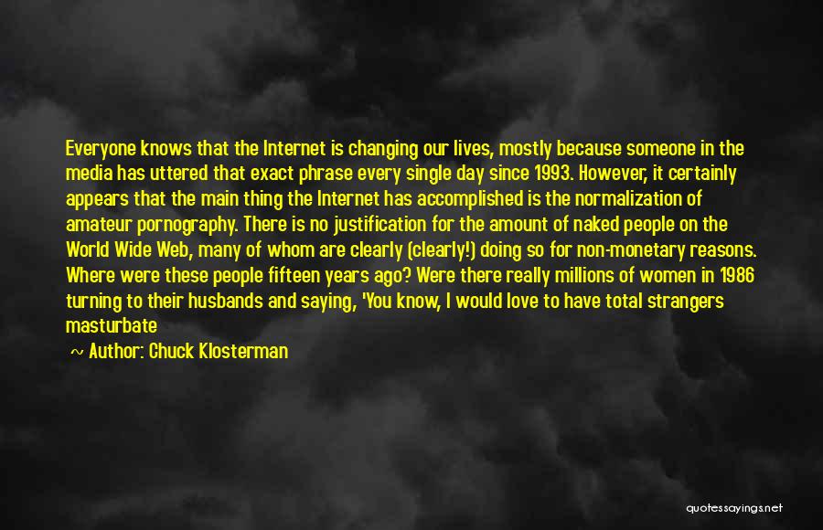 Chuck Klosterman Quotes: Everyone Knows That The Internet Is Changing Our Lives, Mostly Because Someone In The Media Has Uttered That Exact Phrase