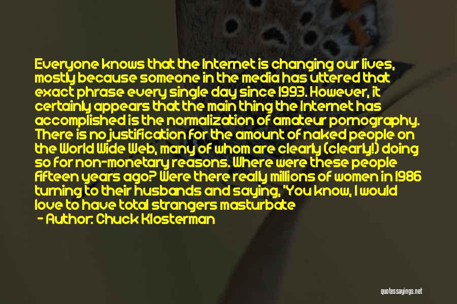 Chuck Klosterman Quotes: Everyone Knows That The Internet Is Changing Our Lives, Mostly Because Someone In The Media Has Uttered That Exact Phrase