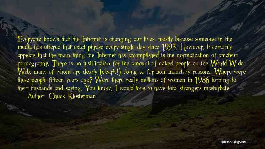 Chuck Klosterman Quotes: Everyone Knows That The Internet Is Changing Our Lives, Mostly Because Someone In The Media Has Uttered That Exact Phrase