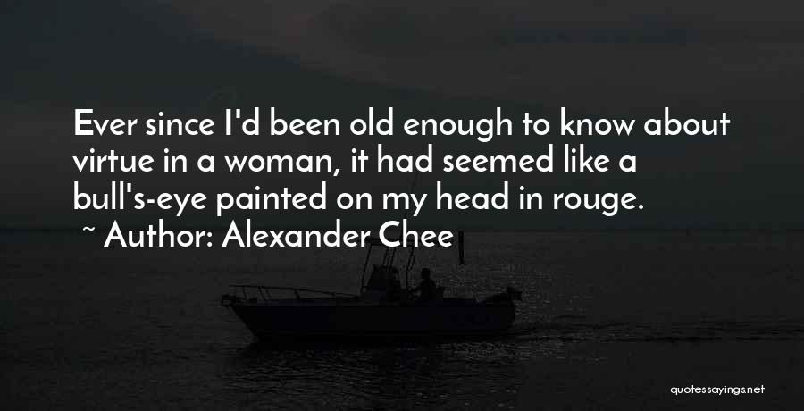 Alexander Chee Quotes: Ever Since I'd Been Old Enough To Know About Virtue In A Woman, It Had Seemed Like A Bull's-eye Painted