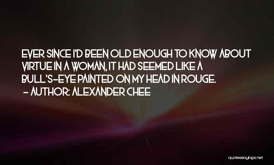 Alexander Chee Quotes: Ever Since I'd Been Old Enough To Know About Virtue In A Woman, It Had Seemed Like A Bull's-eye Painted