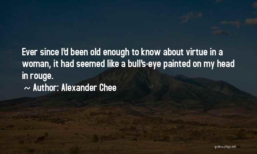 Alexander Chee Quotes: Ever Since I'd Been Old Enough To Know About Virtue In A Woman, It Had Seemed Like A Bull's-eye Painted