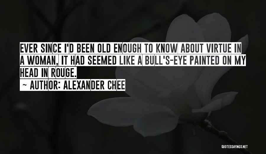 Alexander Chee Quotes: Ever Since I'd Been Old Enough To Know About Virtue In A Woman, It Had Seemed Like A Bull's-eye Painted