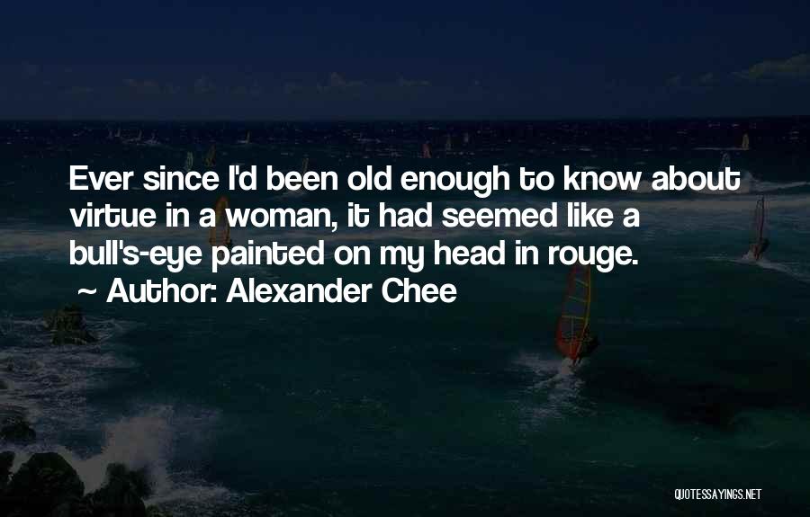 Alexander Chee Quotes: Ever Since I'd Been Old Enough To Know About Virtue In A Woman, It Had Seemed Like A Bull's-eye Painted