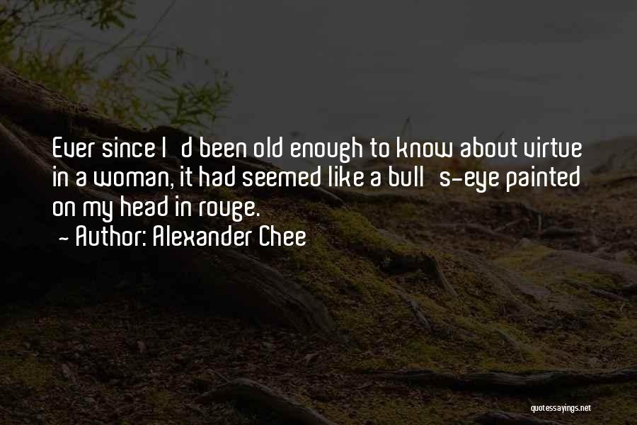 Alexander Chee Quotes: Ever Since I'd Been Old Enough To Know About Virtue In A Woman, It Had Seemed Like A Bull's-eye Painted