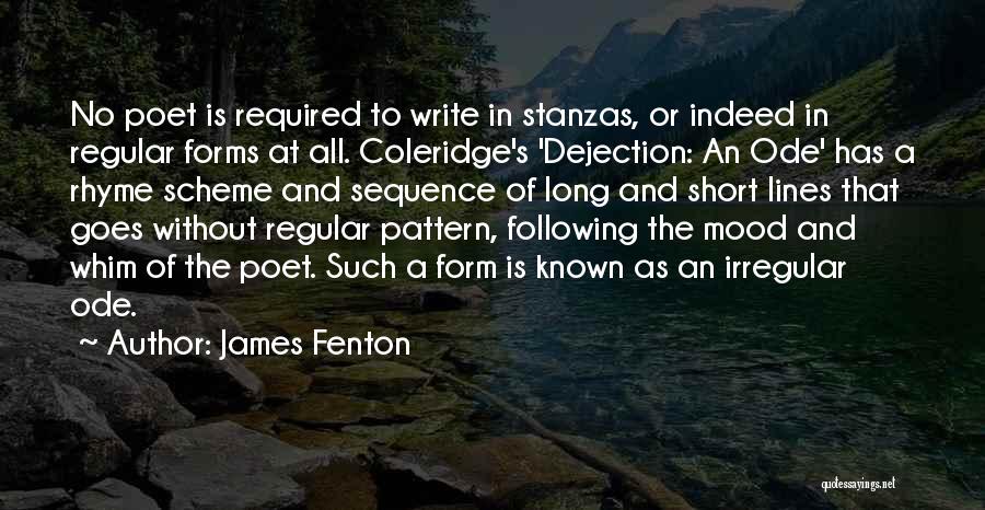 James Fenton Quotes: No Poet Is Required To Write In Stanzas, Or Indeed In Regular Forms At All. Coleridge's 'dejection: An Ode' Has