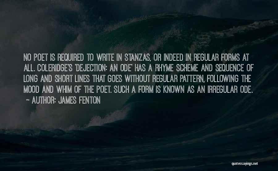 James Fenton Quotes: No Poet Is Required To Write In Stanzas, Or Indeed In Regular Forms At All. Coleridge's 'dejection: An Ode' Has