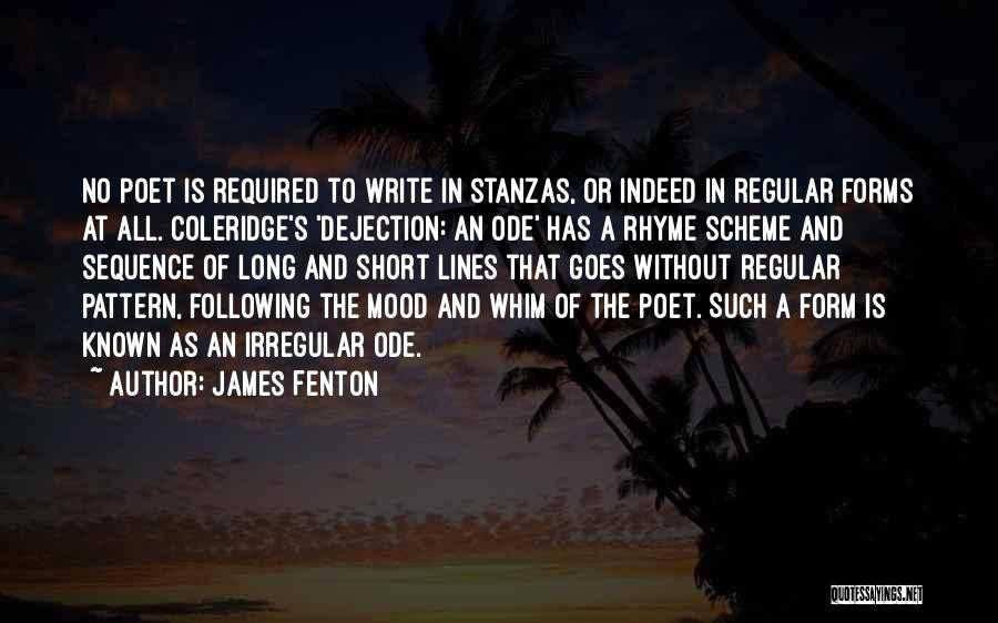 James Fenton Quotes: No Poet Is Required To Write In Stanzas, Or Indeed In Regular Forms At All. Coleridge's 'dejection: An Ode' Has