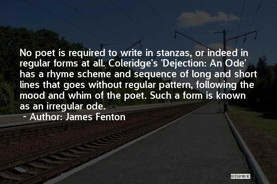 James Fenton Quotes: No Poet Is Required To Write In Stanzas, Or Indeed In Regular Forms At All. Coleridge's 'dejection: An Ode' Has