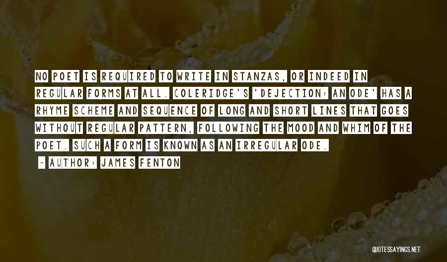 James Fenton Quotes: No Poet Is Required To Write In Stanzas, Or Indeed In Regular Forms At All. Coleridge's 'dejection: An Ode' Has