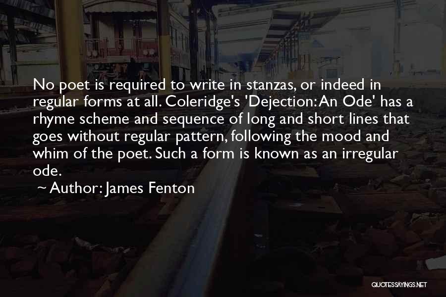 James Fenton Quotes: No Poet Is Required To Write In Stanzas, Or Indeed In Regular Forms At All. Coleridge's 'dejection: An Ode' Has