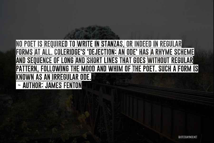 James Fenton Quotes: No Poet Is Required To Write In Stanzas, Or Indeed In Regular Forms At All. Coleridge's 'dejection: An Ode' Has