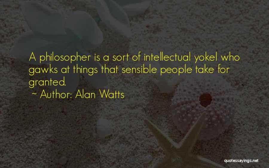 Alan Watts Quotes: A Philosopher Is A Sort Of Intellectual Yokel Who Gawks At Things That Sensible People Take For Granted.