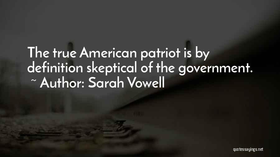 Sarah Vowell Quotes: The True American Patriot Is By Definition Skeptical Of The Government.