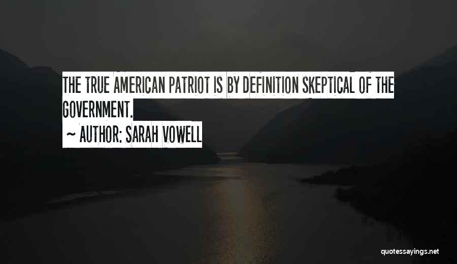 Sarah Vowell Quotes: The True American Patriot Is By Definition Skeptical Of The Government.