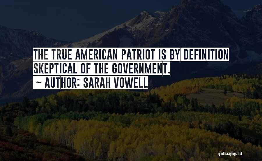 Sarah Vowell Quotes: The True American Patriot Is By Definition Skeptical Of The Government.