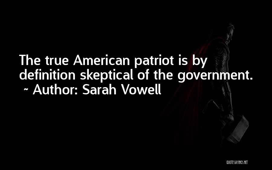 Sarah Vowell Quotes: The True American Patriot Is By Definition Skeptical Of The Government.