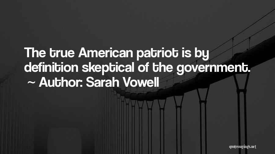 Sarah Vowell Quotes: The True American Patriot Is By Definition Skeptical Of The Government.