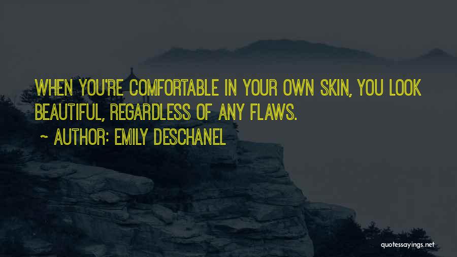 Emily Deschanel Quotes: When You're Comfortable In Your Own Skin, You Look Beautiful, Regardless Of Any Flaws.