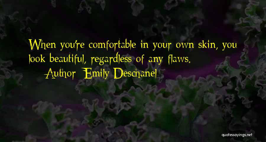 Emily Deschanel Quotes: When You're Comfortable In Your Own Skin, You Look Beautiful, Regardless Of Any Flaws.