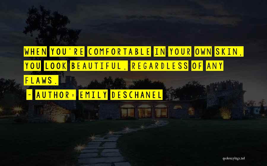 Emily Deschanel Quotes: When You're Comfortable In Your Own Skin, You Look Beautiful, Regardless Of Any Flaws.