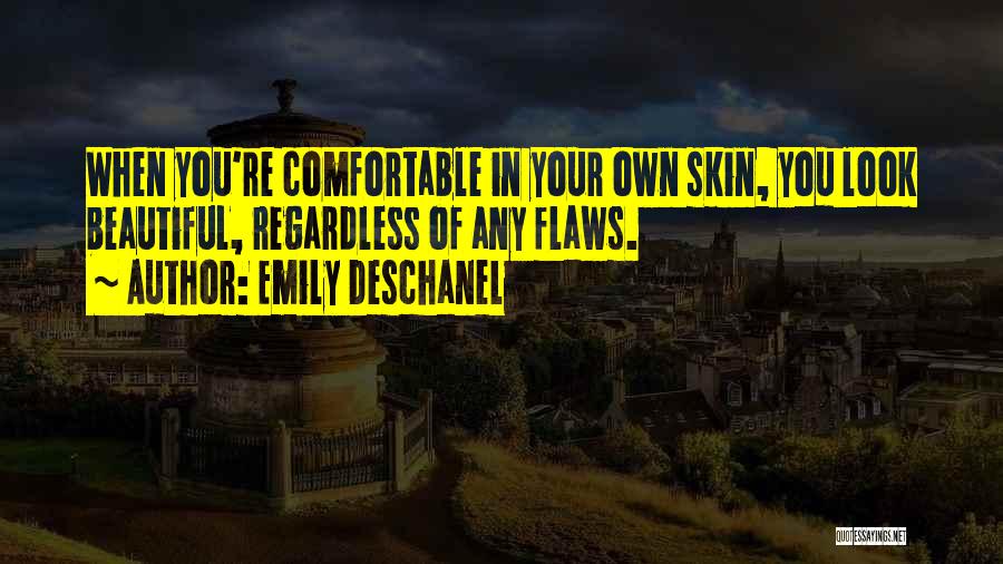 Emily Deschanel Quotes: When You're Comfortable In Your Own Skin, You Look Beautiful, Regardless Of Any Flaws.