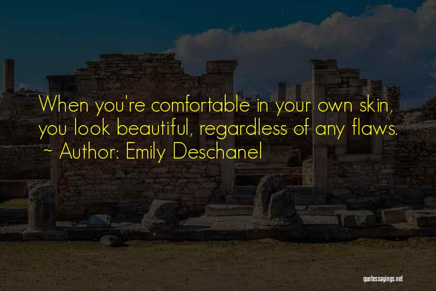 Emily Deschanel Quotes: When You're Comfortable In Your Own Skin, You Look Beautiful, Regardless Of Any Flaws.