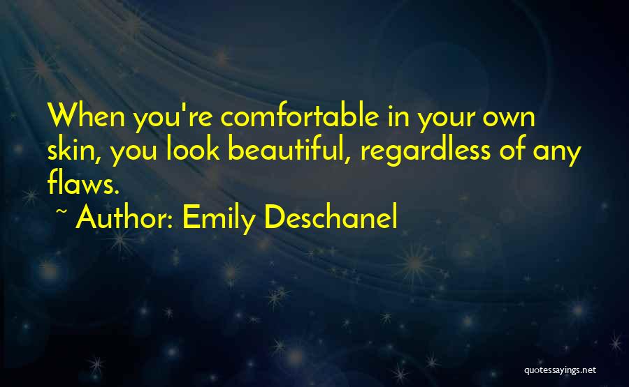 Emily Deschanel Quotes: When You're Comfortable In Your Own Skin, You Look Beautiful, Regardless Of Any Flaws.