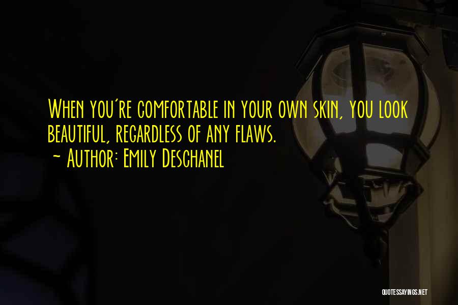 Emily Deschanel Quotes: When You're Comfortable In Your Own Skin, You Look Beautiful, Regardless Of Any Flaws.