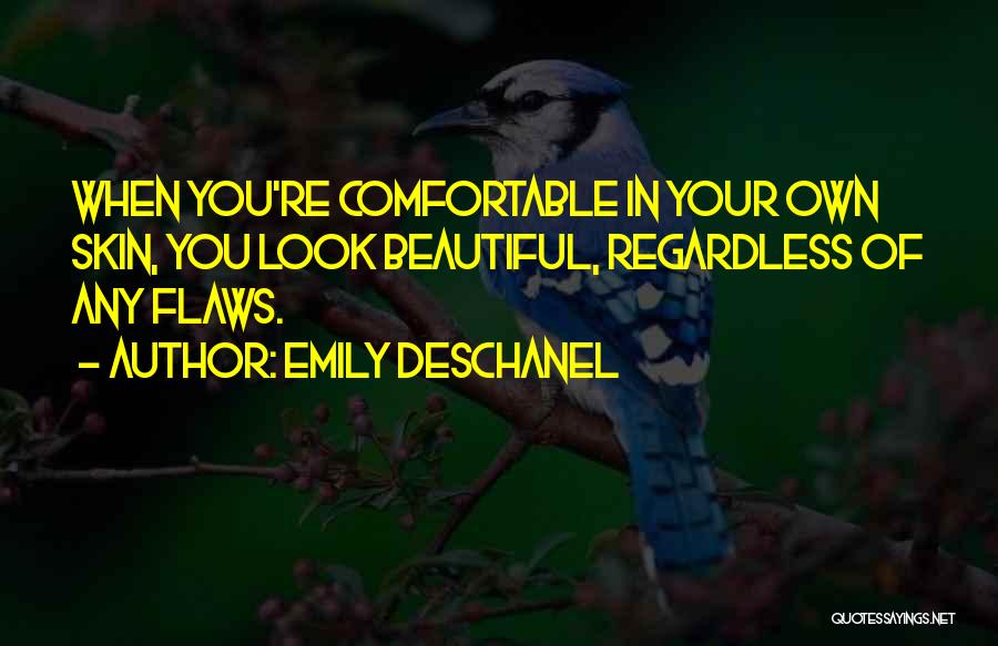 Emily Deschanel Quotes: When You're Comfortable In Your Own Skin, You Look Beautiful, Regardless Of Any Flaws.