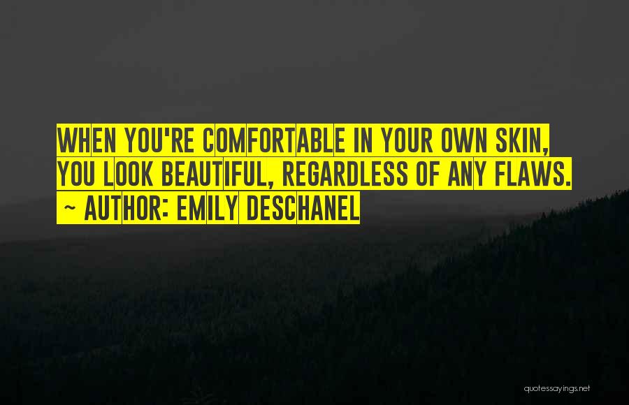 Emily Deschanel Quotes: When You're Comfortable In Your Own Skin, You Look Beautiful, Regardless Of Any Flaws.