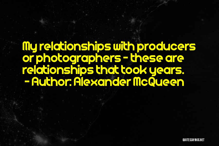 Alexander McQueen Quotes: My Relationships With Producers Or Photographers - These Are Relationships That Took Years.