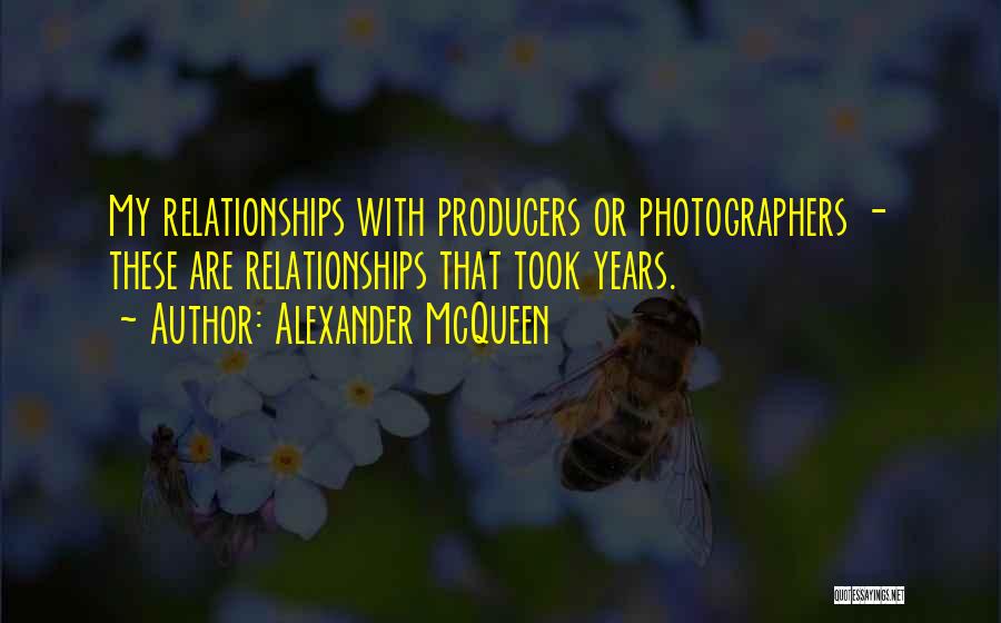 Alexander McQueen Quotes: My Relationships With Producers Or Photographers - These Are Relationships That Took Years.