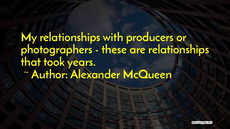Alexander McQueen Quotes: My Relationships With Producers Or Photographers - These Are Relationships That Took Years.