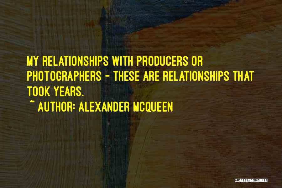 Alexander McQueen Quotes: My Relationships With Producers Or Photographers - These Are Relationships That Took Years.