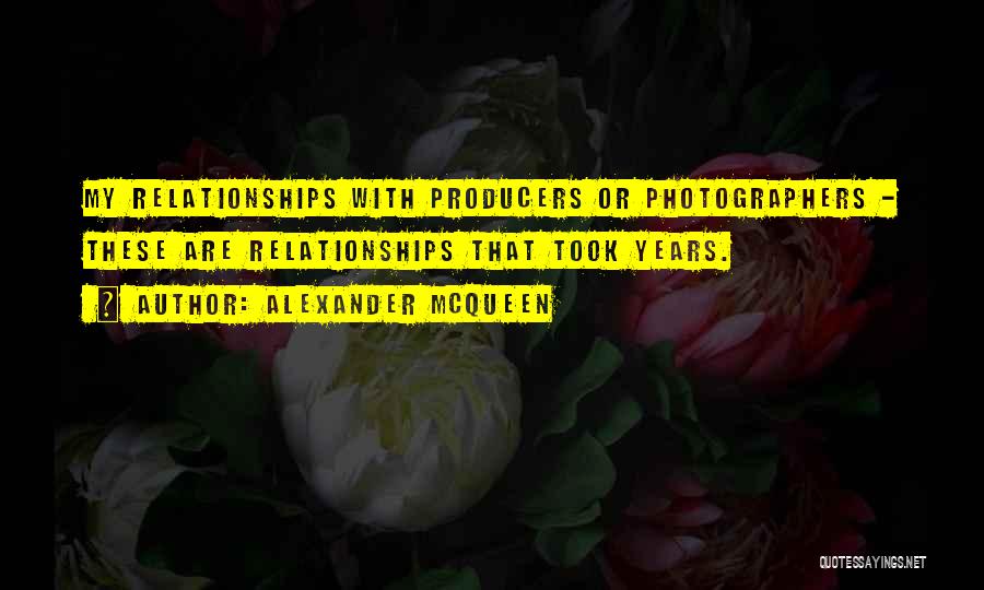 Alexander McQueen Quotes: My Relationships With Producers Or Photographers - These Are Relationships That Took Years.