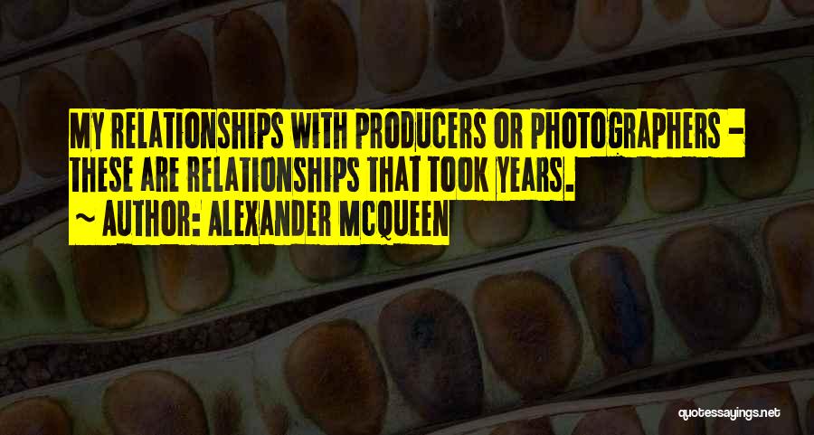 Alexander McQueen Quotes: My Relationships With Producers Or Photographers - These Are Relationships That Took Years.
