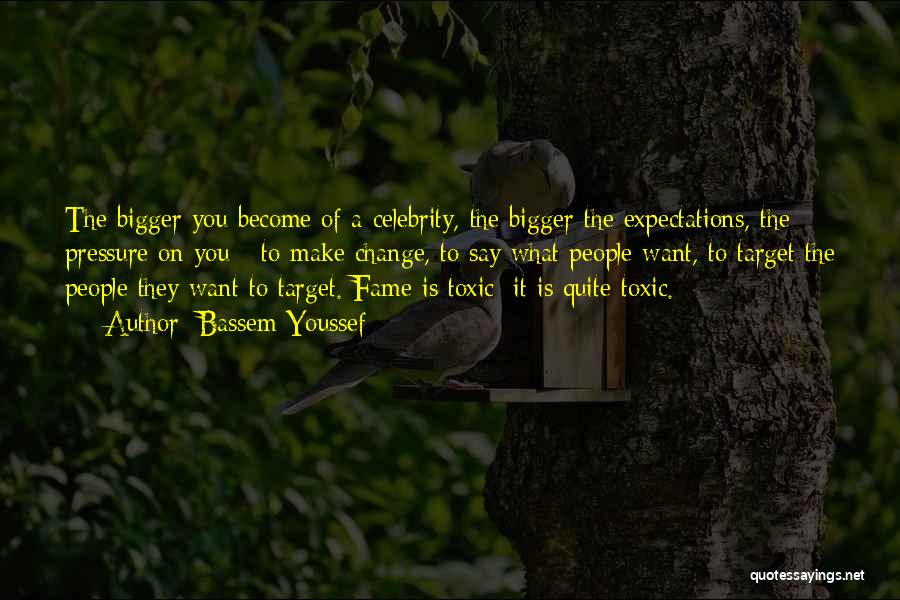 Bassem Youssef Quotes: The Bigger You Become Of A Celebrity, The Bigger The Expectations, The Pressure On You - To Make Change, To