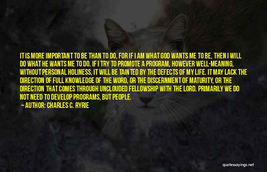 Charles C. Ryrie Quotes: It Is More Important To Be Than To Do, For If I Am What God Wants Me To Be, Then