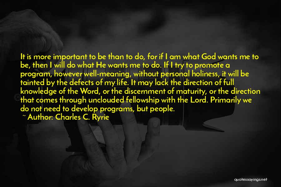 Charles C. Ryrie Quotes: It Is More Important To Be Than To Do, For If I Am What God Wants Me To Be, Then