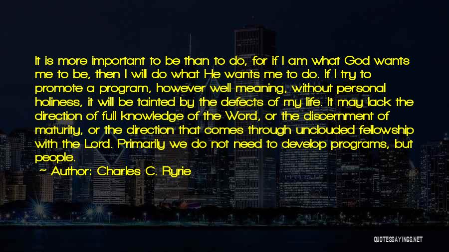 Charles C. Ryrie Quotes: It Is More Important To Be Than To Do, For If I Am What God Wants Me To Be, Then