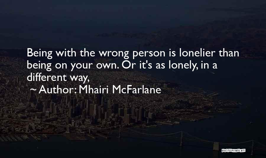 Mhairi McFarlane Quotes: Being With The Wrong Person Is Lonelier Than Being On Your Own. Or It's As Lonely, In A Different Way,