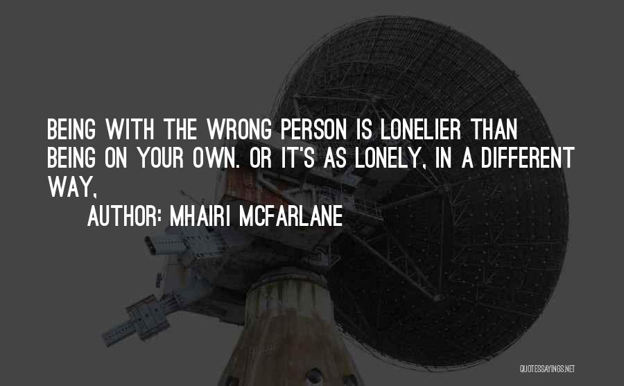 Mhairi McFarlane Quotes: Being With The Wrong Person Is Lonelier Than Being On Your Own. Or It's As Lonely, In A Different Way,