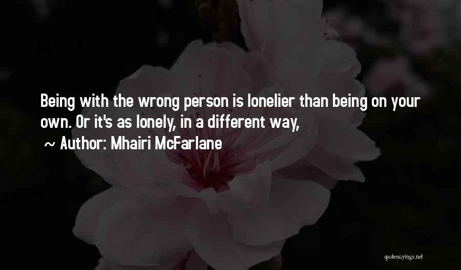 Mhairi McFarlane Quotes: Being With The Wrong Person Is Lonelier Than Being On Your Own. Or It's As Lonely, In A Different Way,