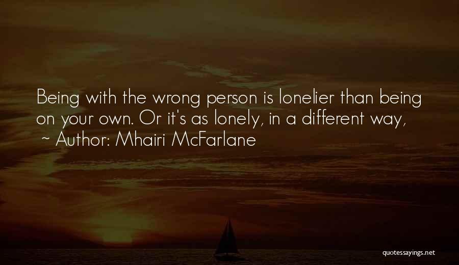 Mhairi McFarlane Quotes: Being With The Wrong Person Is Lonelier Than Being On Your Own. Or It's As Lonely, In A Different Way,