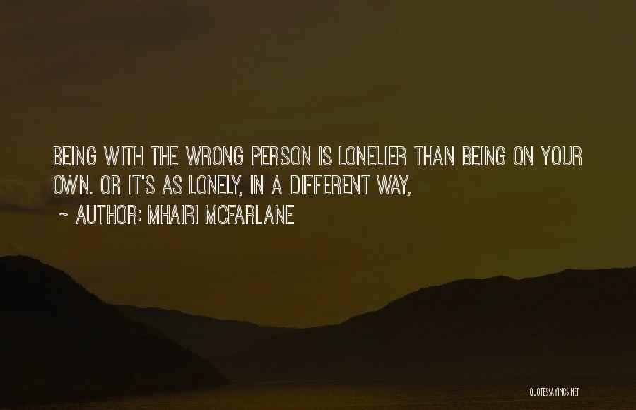 Mhairi McFarlane Quotes: Being With The Wrong Person Is Lonelier Than Being On Your Own. Or It's As Lonely, In A Different Way,